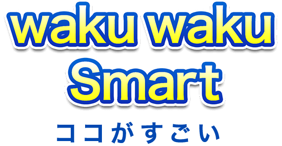 waku waku Smartここがすごい